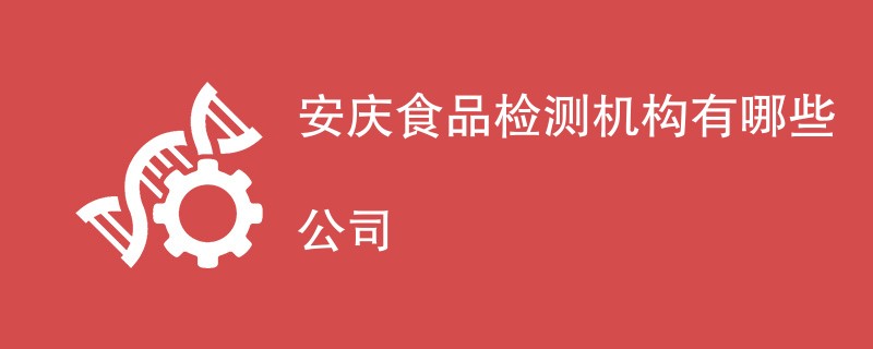 安庆食品检测机构有哪些公司