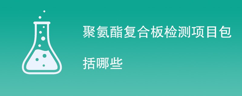 聚氨酯复合板检测项目包括哪些