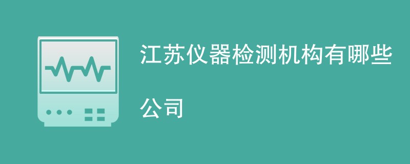 江苏仪器检测机构有哪些公司