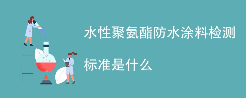 水性聚氨酯防水涂料检测标准是什么