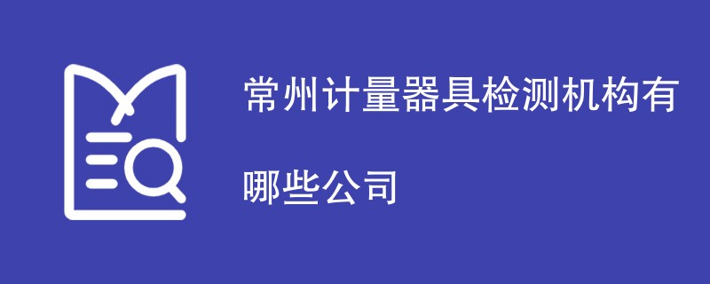 常州计量器具检测机构有哪些公司