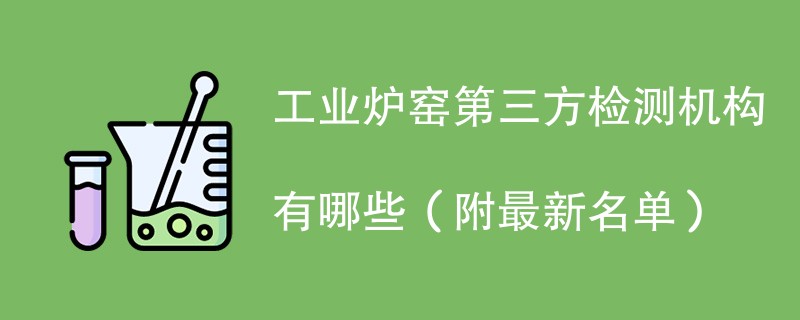 工业炉窑第三方检测机构有哪些（附最新名单）