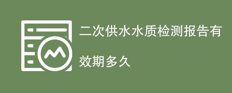 二次供水水质检测报告有效期多久