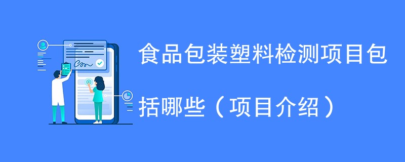 食品包装塑料检测项目包括哪些（项目介绍）