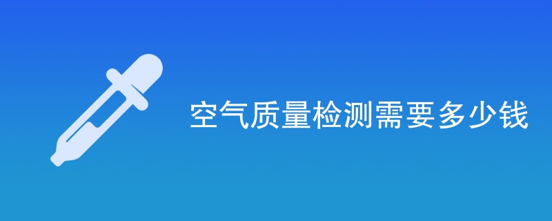 空气质量检测需要多少钱