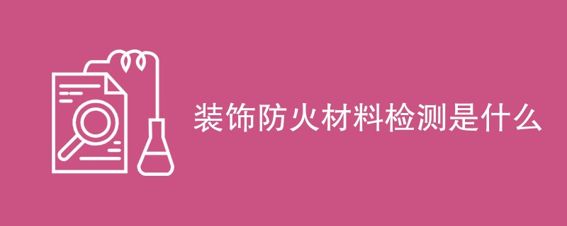 装饰防火材料检测是什么