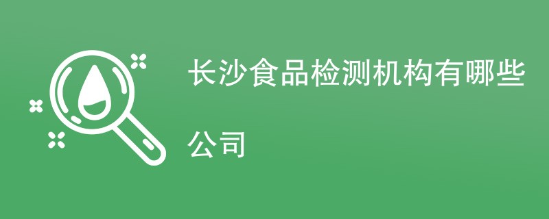 长沙食品检测机构有哪些公司