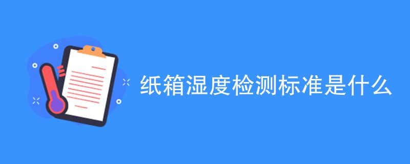 纸箱湿度检测标准是什么