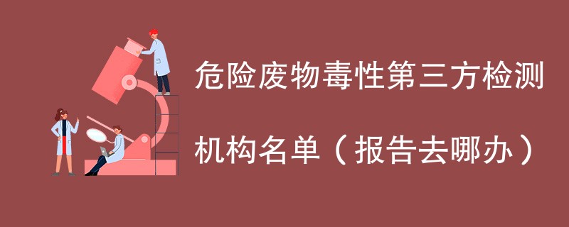 危险废物毒性第三方检测机构名单（报告去哪办）