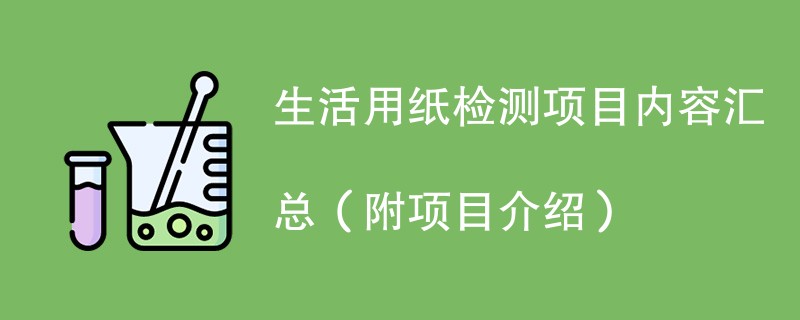 生活用纸检测项目内容汇总（附项目介绍）