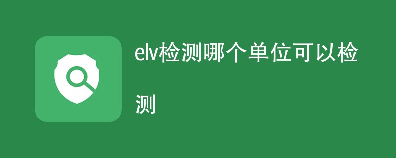 elv检测哪个单位可以检测