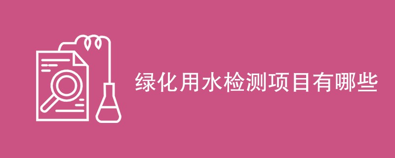 绿化用水检测项目有哪些