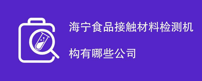 海宁食品接触材料检测机构有哪些公司