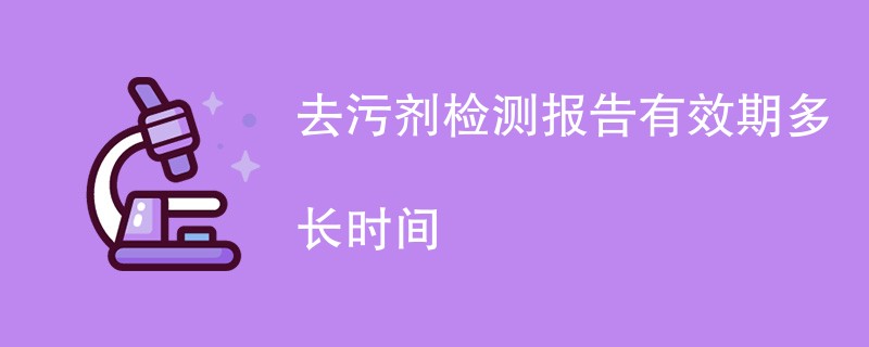 去污剂检测报告有效期多长时间