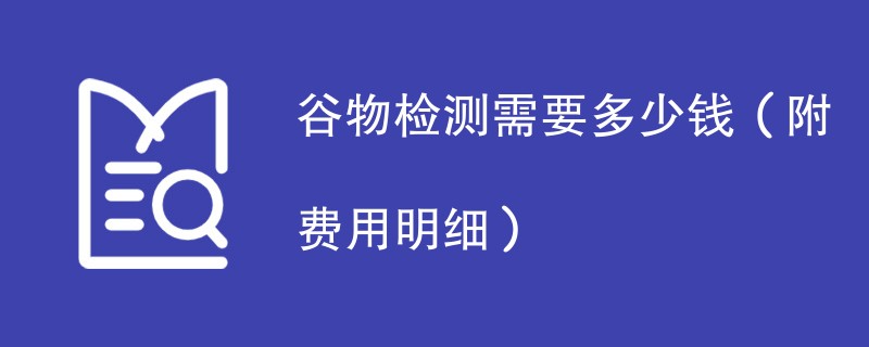 谷物检测需要多少钱（附费用明细）