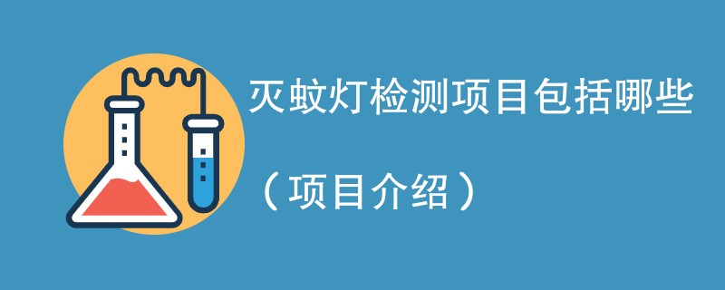 灭蚊灯检测项目包括哪些（项目介绍）