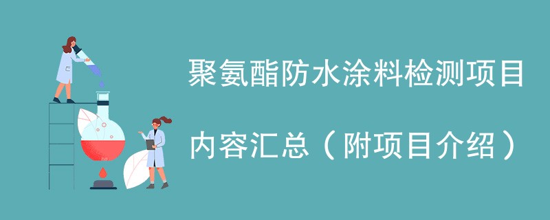 聚氨酯防水涂料检测项目内容汇总（附项目介绍）