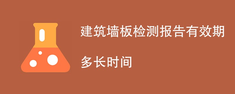 建筑墙板检测报告有效期多长时间