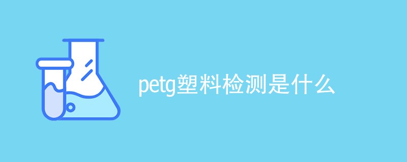 petg塑料检测是什么