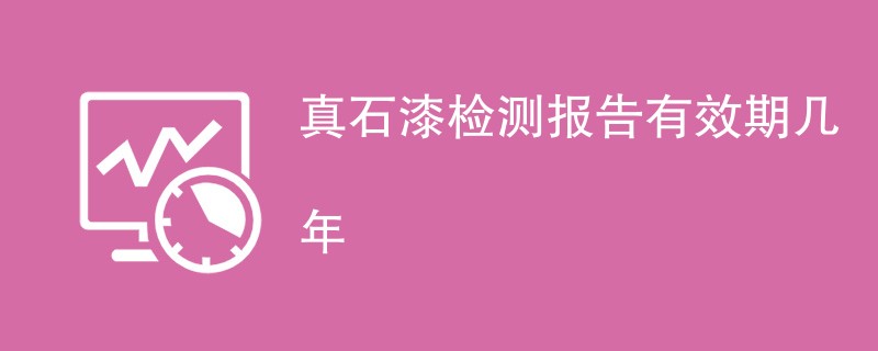 真石漆检测报告有效期几年