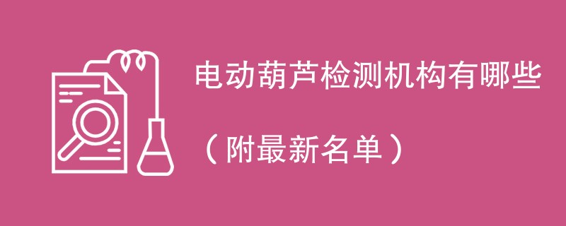 电动葫芦检测机构有哪些（附最新名单）