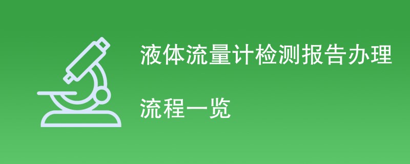 液体流量计检测报告办理流程一览