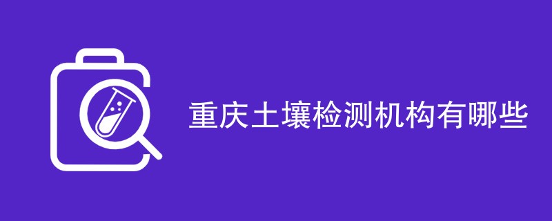 重庆土壤检测机构有哪些