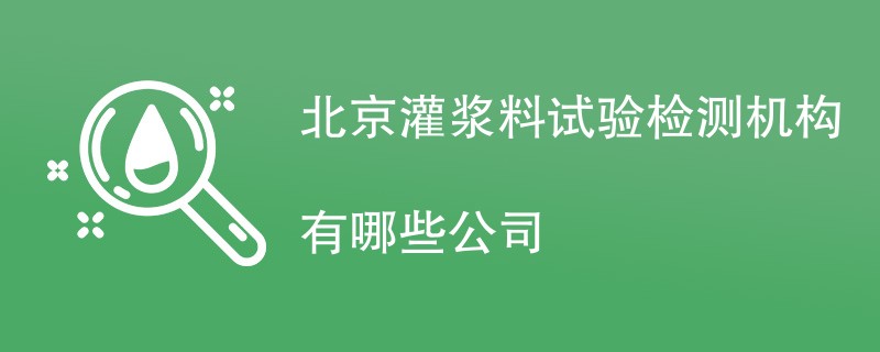 北京灌浆料试验检测机构有哪些公司