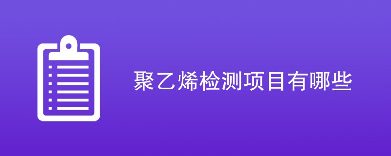 聚乙烯检测项目有哪些