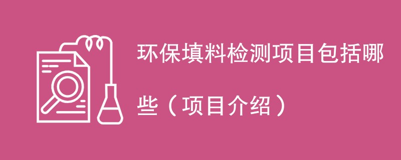 环保填料检测项目包括哪些（项目介绍）