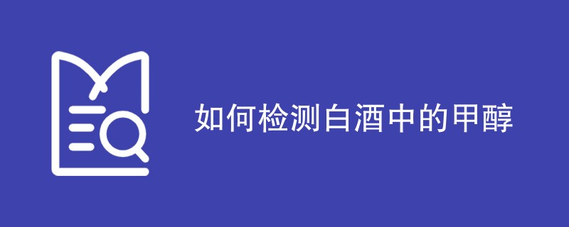 如何检测白酒中的甲醇