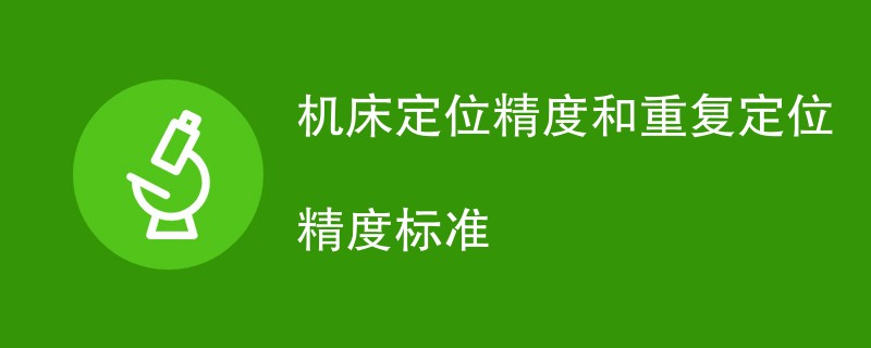 机床定位精度和重复定位精度标准详细介绍