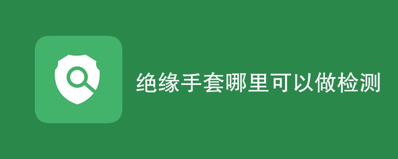 绝缘手套哪里可以做检测