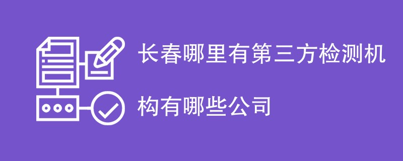 长春哪里有第三方检测机构有哪些公司