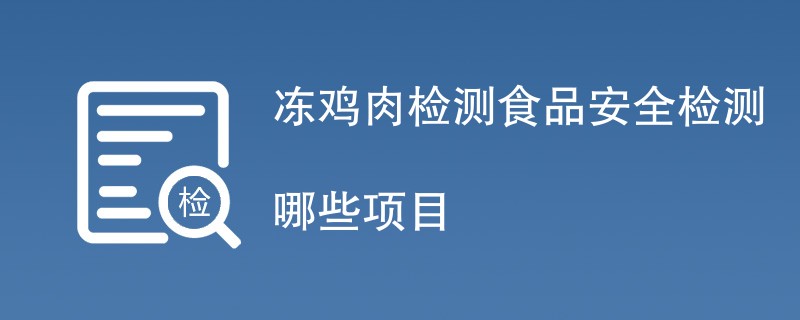 冻鸡肉检测食品安全检测哪些项目