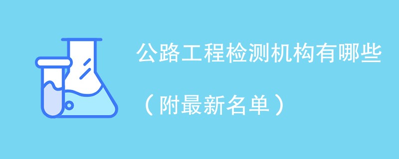 公路工程检测机构有哪些（附最新名单）