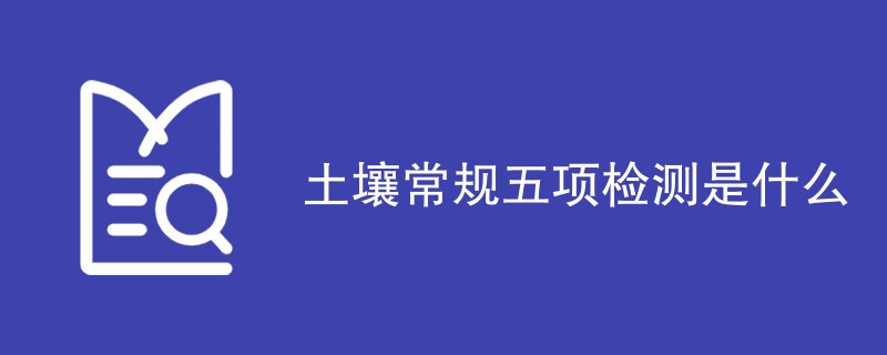 土壤常规五项检测是什么