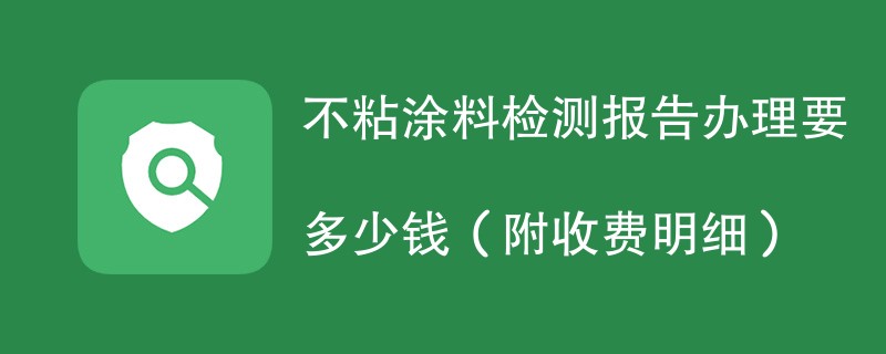 不粘涂料检测报告办理要多少钱（附收费明细）