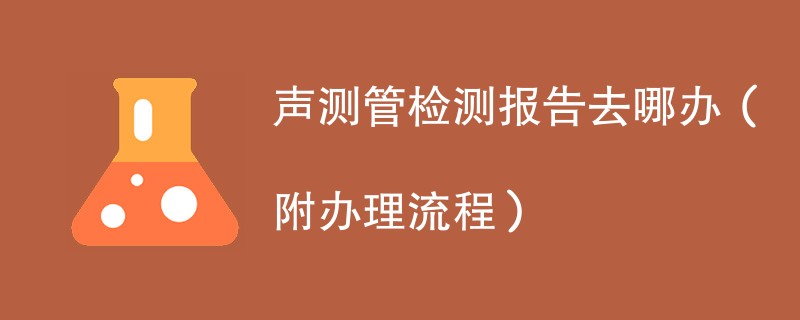 声测管检测报告去哪办（附办理流程）