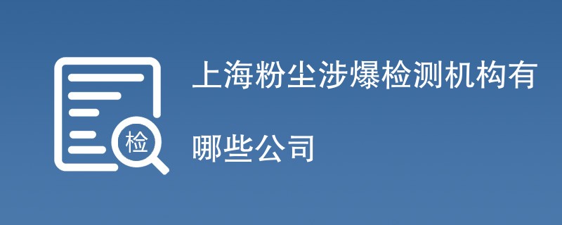 上海粉尘涉爆检测机构有哪些公司