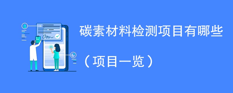 碳素材料检测项目有哪些（项目一览）