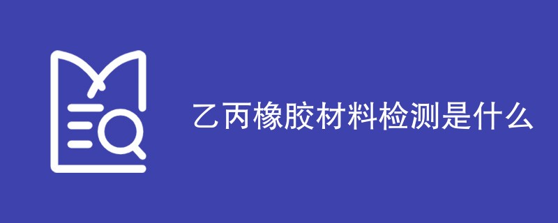 乙丙橡胶材料检测是什么