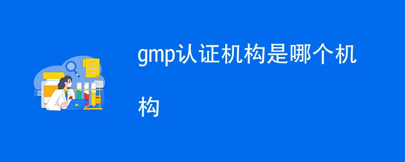 gmp认证机构是哪个机构