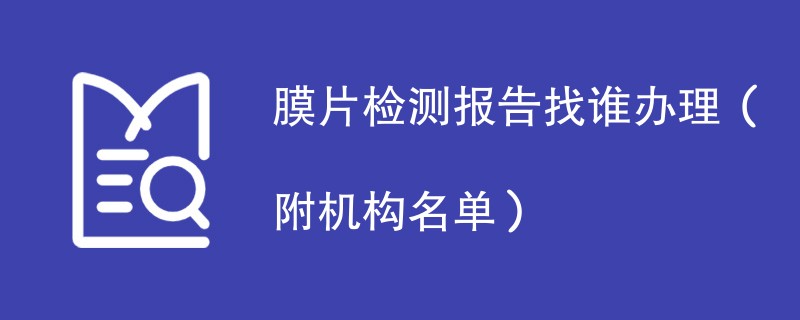 膜片检测报告找谁办理（附机构名单）