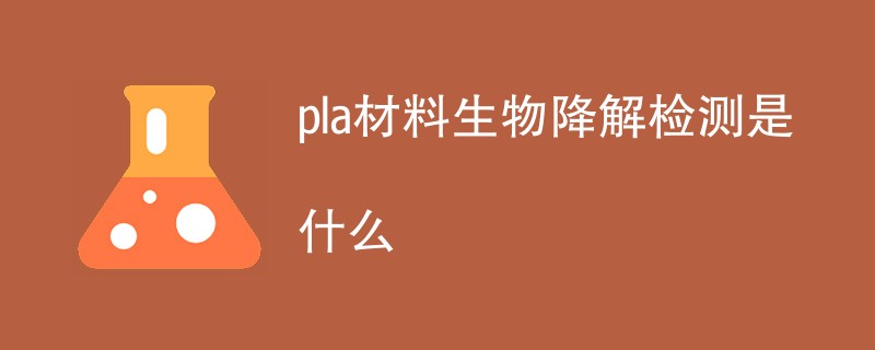 pla材料生物降解检测是什么