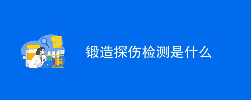 锻造探伤检测是什么