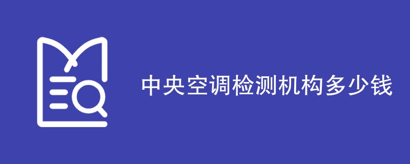 中央空调检测机构多少钱