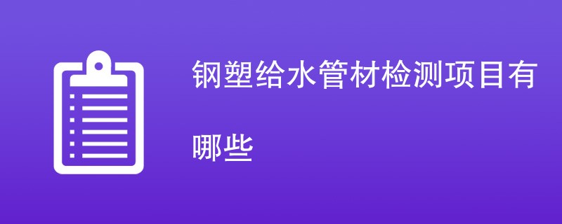 钢塑给水管材检测项目有哪些