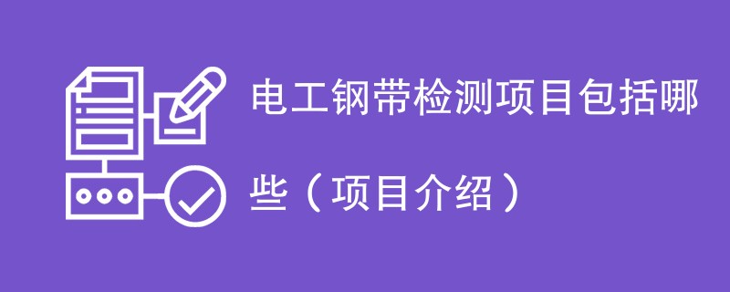 电工钢带检测项目包括哪些（项目介绍）