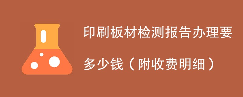 印刷板材检测报告办理要多少钱（附收费明细）